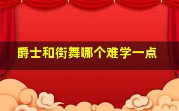 爵士和街舞哪个难学一点