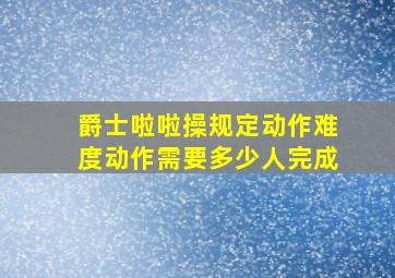 爵士啦啦操规定动作难度动作需要多少人完成