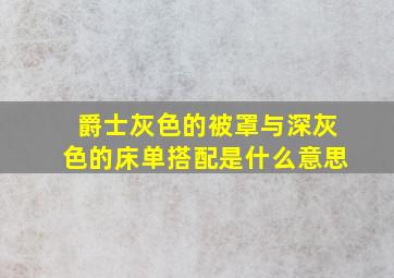 爵士灰色的被罩与深灰色的床单搭配是什么意思