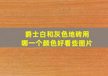 爵士白和灰色地砖用哪一个颜色好看些图片