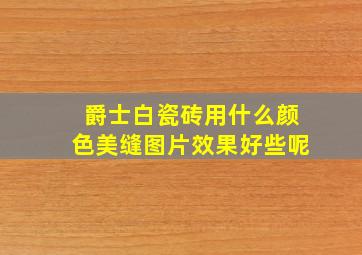 爵士白瓷砖用什么颜色美缝图片效果好些呢