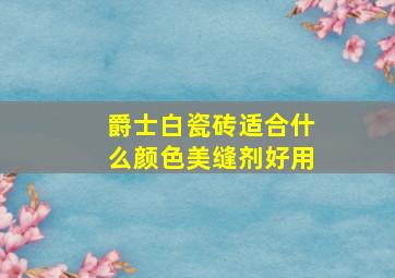 爵士白瓷砖适合什么颜色美缝剂好用