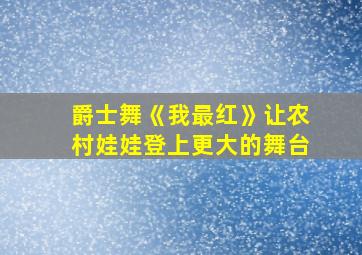 爵士舞《我最红》让农村娃娃登上更大的舞台