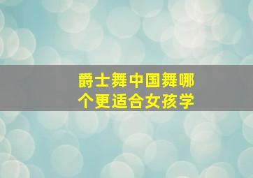 爵士舞中国舞哪个更适合女孩学