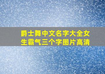 爵士舞中文名字大全女生霸气三个字图片高清