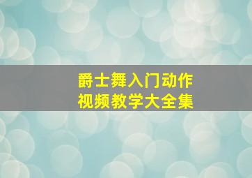 爵士舞入门动作视频教学大全集