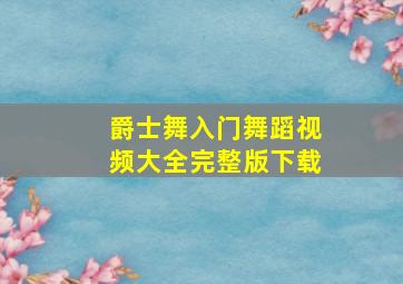 爵士舞入门舞蹈视频大全完整版下载