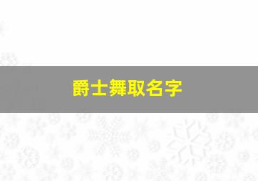 爵士舞取名字