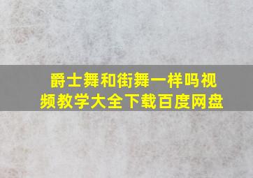 爵士舞和街舞一样吗视频教学大全下载百度网盘