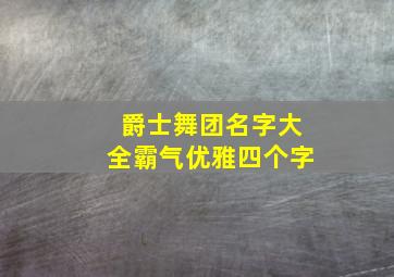 爵士舞团名字大全霸气优雅四个字