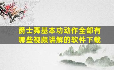 爵士舞基本功动作全部有哪些视频讲解的软件下载