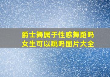 爵士舞属于性感舞蹈吗女生可以跳吗图片大全