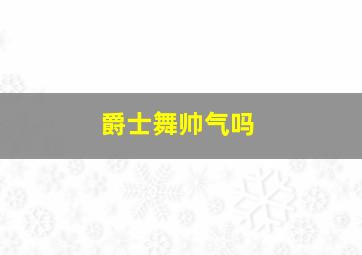 爵士舞帅气吗