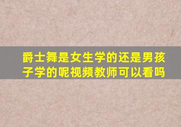 爵士舞是女生学的还是男孩子学的呢视频教师可以看吗