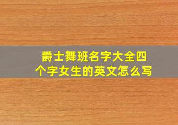 爵士舞班名字大全四个字女生的英文怎么写