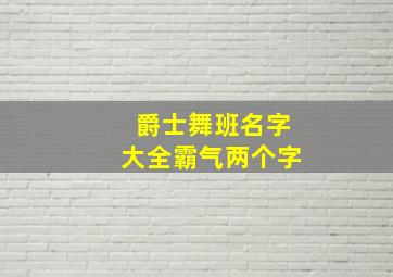 爵士舞班名字大全霸气两个字