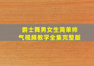 爵士舞男女生简单帅气视频教学全集完整版