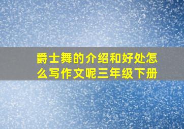 爵士舞的介绍和好处怎么写作文呢三年级下册