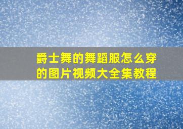 爵士舞的舞蹈服怎么穿的图片视频大全集教程