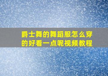 爵士舞的舞蹈服怎么穿的好看一点呢视频教程