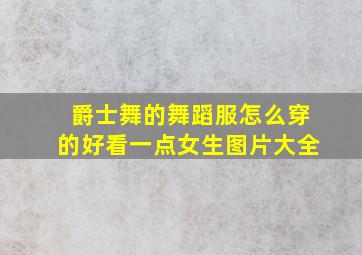 爵士舞的舞蹈服怎么穿的好看一点女生图片大全