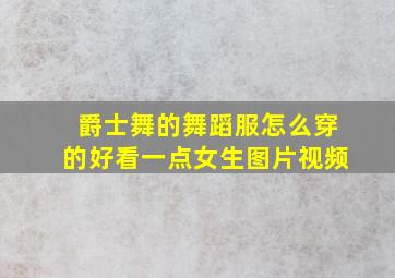 爵士舞的舞蹈服怎么穿的好看一点女生图片视频