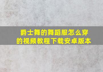 爵士舞的舞蹈服怎么穿的视频教程下载安卓版本