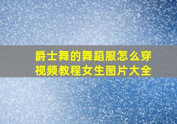 爵士舞的舞蹈服怎么穿视频教程女生图片大全