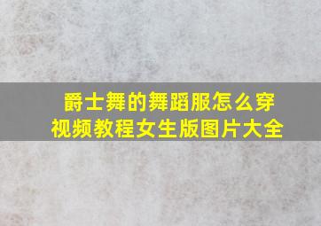 爵士舞的舞蹈服怎么穿视频教程女生版图片大全