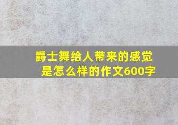 爵士舞给人带来的感觉是怎么样的作文600字