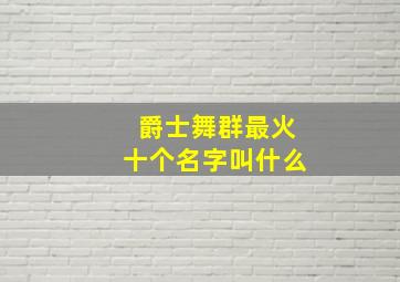 爵士舞群最火十个名字叫什么