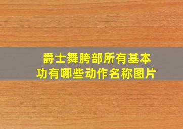 爵士舞胯部所有基本功有哪些动作名称图片