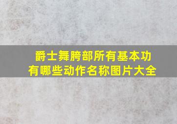 爵士舞胯部所有基本功有哪些动作名称图片大全