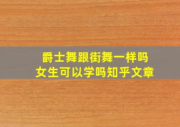 爵士舞跟街舞一样吗女生可以学吗知乎文章