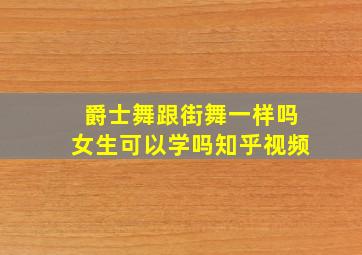 爵士舞跟街舞一样吗女生可以学吗知乎视频