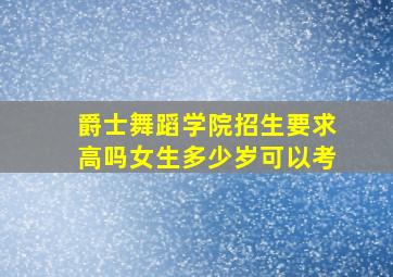 爵士舞蹈学院招生要求高吗女生多少岁可以考