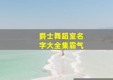 爵士舞蹈室名字大全集霸气