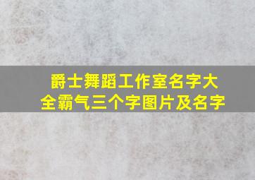 爵士舞蹈工作室名字大全霸气三个字图片及名字