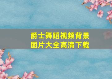 爵士舞蹈视频背景图片大全高清下载