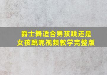 爵士舞适合男孩跳还是女孩跳呢视频教学完整版