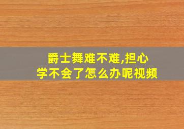 爵士舞难不难,担心学不会了怎么办呢视频