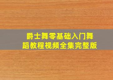 爵士舞零基础入门舞蹈教程视频全集完整版