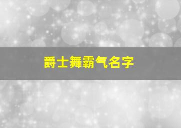 爵士舞霸气名字