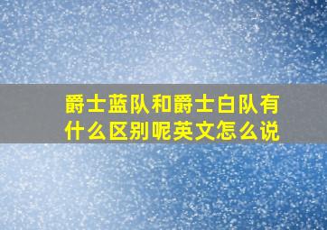 爵士蓝队和爵士白队有什么区别呢英文怎么说