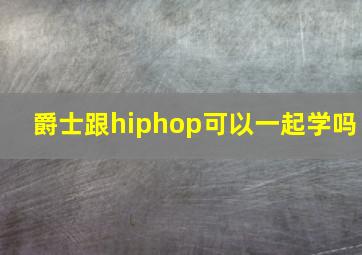 爵士跟hiphop可以一起学吗