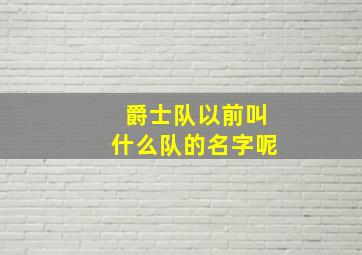 爵士队以前叫什么队的名字呢