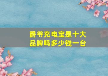 爵爷充电宝是十大品牌吗多少钱一台