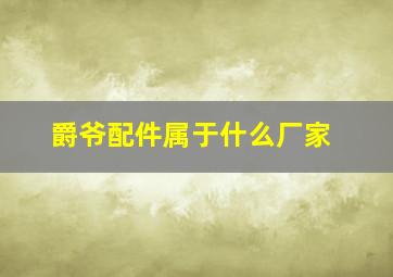 爵爷配件属于什么厂家