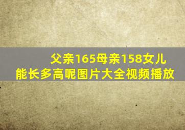 父亲165母亲158女儿能长多高呢图片大全视频播放