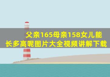 父亲165母亲158女儿能长多高呢图片大全视频讲解下载